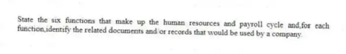 State the six functions that make up the human resources and payroll cycle and,for each function,identify the related documents and/or records that would be used by a company.