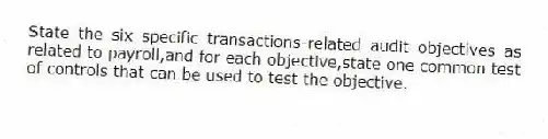 State the six specific transactions-related audit objectives as related to payroll,and for each objective,state one common test of controls that can be used to test the objective.