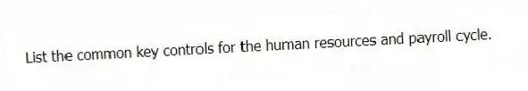 List the common key controls for the human resources and payroll cycle.