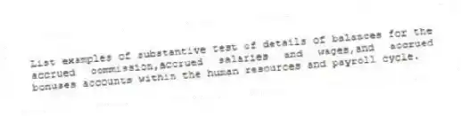 List examples of substantive test of details of balances for the accrued commission,accrued salaries and wages,and accrued bonuses accounts within the human resources and payroll cycle.