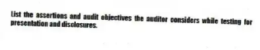 List the assertions and audit objectives the auditor considers while testing for presentation and disclosures.