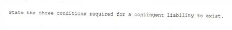 State the three conditions required for a contingent liability to exist.
