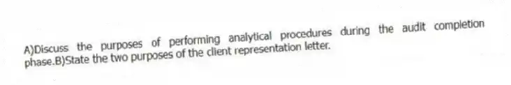 A)Discuss the purposes of performing analytical procedures during the audit completion phase.B)State the two purposes of the client representation letter.