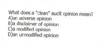 What does a "clean" audit opinion mean?
A)an adverse opinion
B)a disclaimer of opinion
C)a modified opinion
D)an unmodified opinion