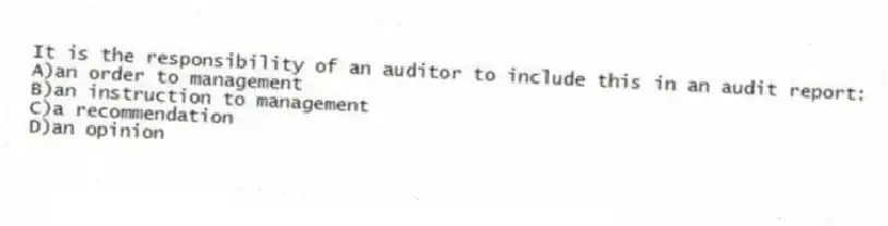 It is the responsibility of an auditor to include this in an audit report:
A)an order to management
B)an instruction to management
C)a recommendation
D)an opinion