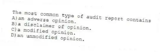 The most common type of audit report contains
A)an adverse opinion.
B)a disclaimer of opinion.
C)a modified opinion.
D)an unmodified opinion.