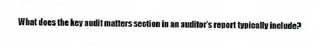What does the key audit matters section in an auditor's report typically include?