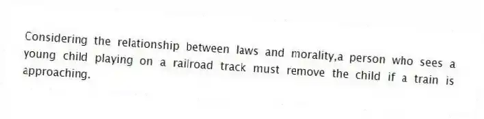Considering the relationship between laws and morality,a person who sees a young child playing on a railroad track must remove the child if a train is approaching.