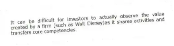 It can be difficult for investors to actually observe the value created by a firm (such as Walt Disney)as it shares activities and transfers core competencies.