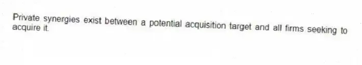Private synergies exist between a potential acquisition target and all firms seeking to acquire it.