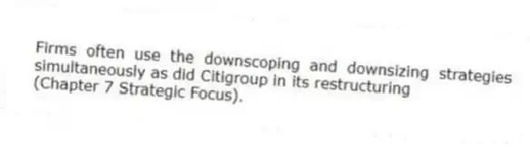 Firms often use the downscoping and downsizing strategies simultaneously as did Citigroup in its restructuring
(Chapter 7 Strategic Focus).