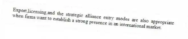 Export,licensing,and the strategic alliance entry modes are also appropriate when firms want to establish a strong presence in an international market.