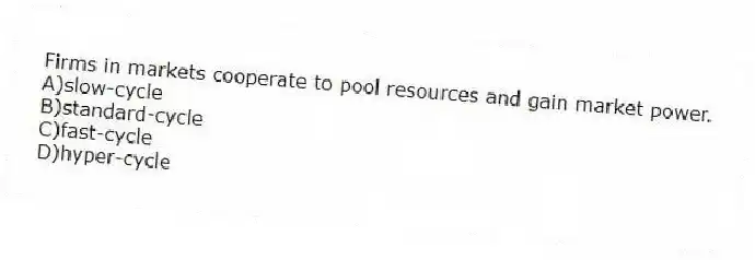 Firms in markets cooperate to pool resources and gain market power.
A)slow-cycle
B)standard-cycle
C)fast-cycle
D)hyper-cycle