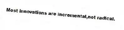Most innovations are incremental,not radical.