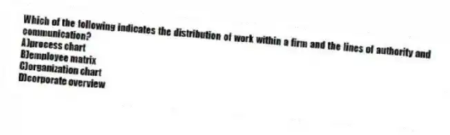 Which of the following indicates the distribution of work within a firm and the lines of authority and communication?
A)process chart
B)employee matrix
C)organization chart
D)corporate overview