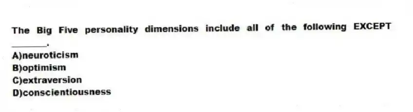 The Big Five personality dimensions include all of the following EXCEPT ________.
A)neuroticism
B)optimism
C)extraversion
D)conscientiousness