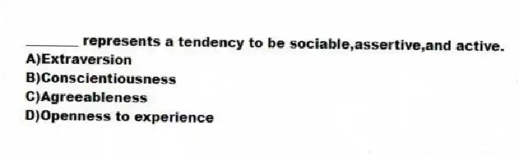 ________ represents a tendency to be sociable,assertive,and active.
A)Extraversion
B)Conscientiousness
C)Agreeableness
D)Openness to experience