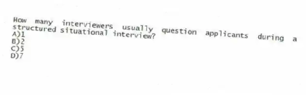 How many interviewers usually question applicants during a structured situational interview?
A)1
B)2
C)5
D)7