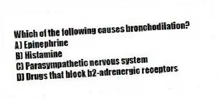 Which of the following causes bronchodilation?
A) Epinephrine
B) Histamine
C) Parasympathetic nervous system
D) Drugs that block b2-adrenergic receptors