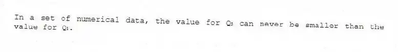 In a set of numerical data, the value for Q₃ can never be smaller than the value for Q₁.