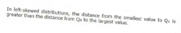 In left-skewed distributions, the distance from the smallest value to Q₁ is greater than the distance from Q₃ to the largest value.