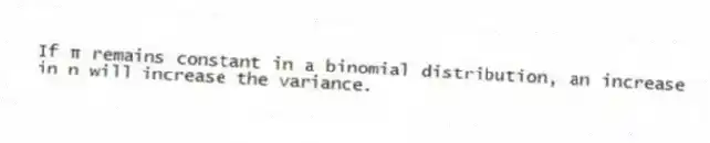 If π remains constant in a binomial distribution, an increase in n will increase the variance.