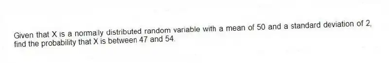 Given that X is a normally distributed random variable with a mean of 50 and a standard deviation of 2, find the probability that X is between 47 and 54.