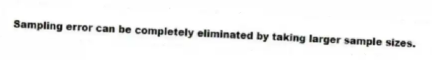 Sampling error can be completely eliminated by taking larger sample sizes.