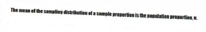 The mean of the sampling distribution of a sample proportion is the population proportion, π.