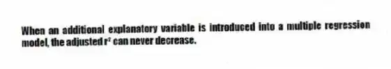 When an additional explanatory variable is introduced into a multiple regression model, the adjusted r² can never decrease.