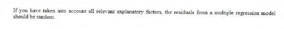 If you have taken into account all relevant explanatory factors, the residuals from a multiple regression model should be random.