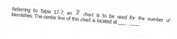 Referring to Table 17-7, an chart is to be used for the number of blemishes. The center line of this chart is located at ________.