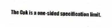 The Cpk is a one-sided specification limit.