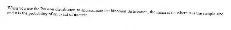 When you use the Poisson distribution to approximate the binomial distribution, the mean is nπ where n is the sample size and π is the probability of an event of interest.
