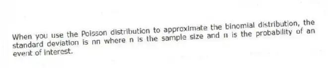 When you use the Poisson distribution to approximate the binomial distribution, the standard deviation is nπ where n is the sample size and π is the probability of an event of interest.