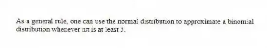 As a general rule, one can use the normal distribution to approximate a binomial distribution whenever nπ is at least 5.