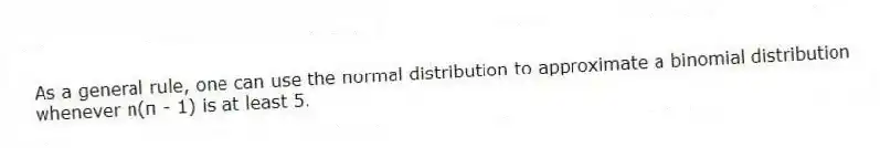 As a general rule, one can use the normal distribution to approximate a binomial distribution whenever n(π - 1) is at least 5.