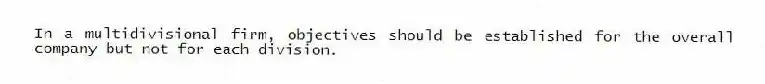 In a multidivisional firm, objectives should be established for the overall company but not for each division.