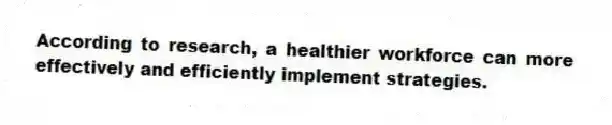 According to research, a healthier workforce can more effectively and efficiently implement strategies.