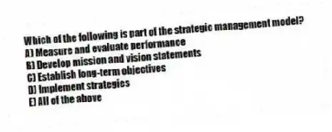 Which of the following is part of the strategic management model?
A) Measure and evaluate performance
B) Develop mission and vision statements
C) Establish long-term objectives
D) Implement strategies
E) All of the above
