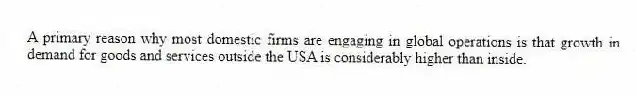 A primary reason why most domestic firms are engaging in global operations is that growth in demand for goods and services outside the USA is considerably higher than inside.