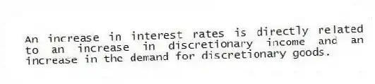 An increase in interest rates is directly related to an increase in discretionary income and an increase in the demand for discretionary goods.
