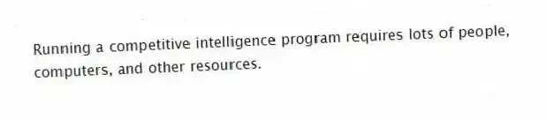 Running a competitive intelligence program requires lots of people, computers, and other resources.