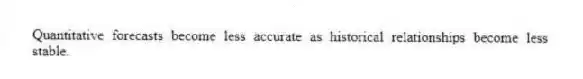 Quantitative forecasts become less accurate as historical relationships become less stable.