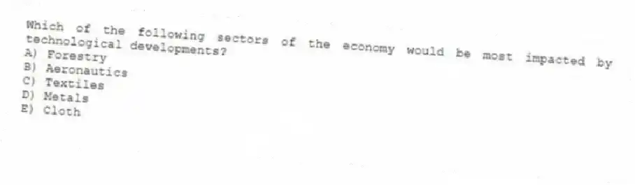 Which of the following sectors of the economy would be most impacted by technological developments?
A) Forestry
B) Aeronautics
C) Textiles
D) Metals
E) Cloth