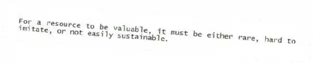 For a resource to be valuable, it must be either rare, hard to imitate, or not easily sustainable.