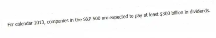 For calendar 2013, companies in the S&P 500 are expected to pay at least $300 billion in dividends.