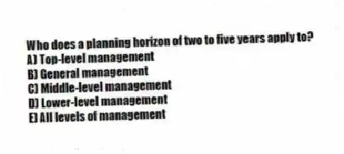 Who does a planning horizon of two to five years apply to?
A) Top-level management
B) General management
C) Middle-level management
D) Lower-level management
E) All levels of management