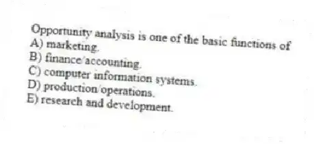 Opportunity analysis is one of the basic functions of
A) marketing.
B) finance/accounting.
C) computer information systems.
D) production/operations.
E) research and development.