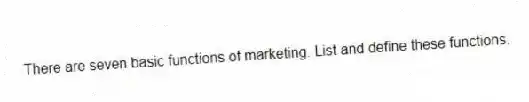 There are seven basic functions of marketing. List and define these functions.
